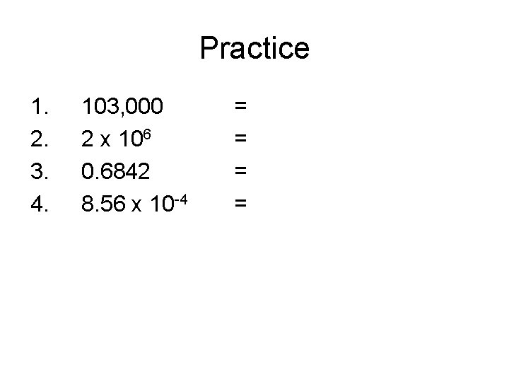 Practice 1. 2. 3. 4. 103, 000 2 x 106 0. 6842 8. 56