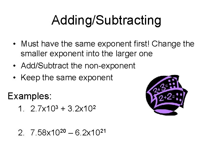 Adding/Subtracting • Must have the same exponent first! Change the smaller exponent into the