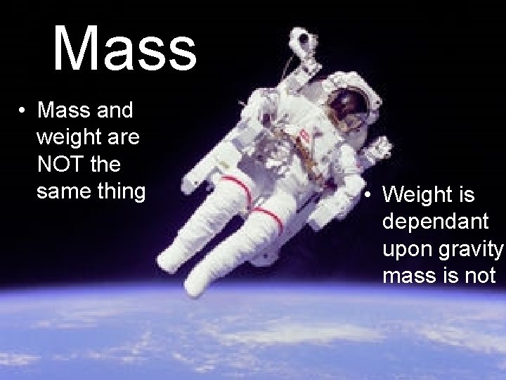 Mass • Mass and weight are NOT the same thing • Weight is dependant