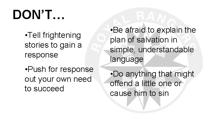 DON’T… • Tell frightening stories to gain a response • Push for response out