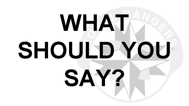WHAT SHOULD YOU SAY? 