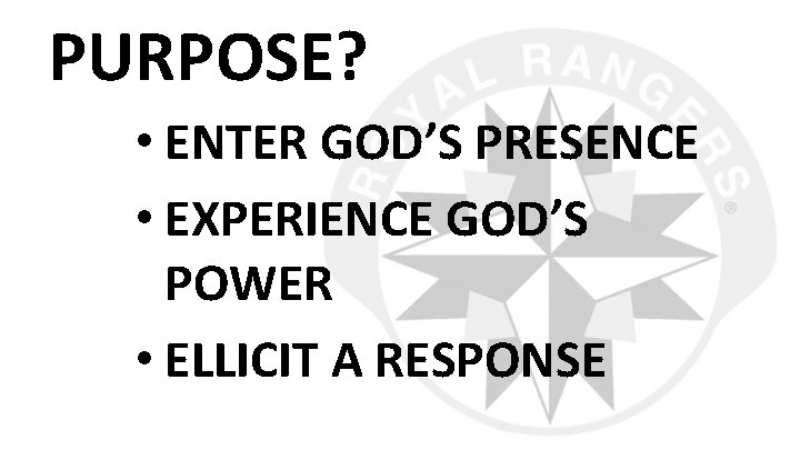PURPOSE? • ENTER GOD’S PRESENCE • EXPERIENCE GOD’S POWER • ELLICIT A RESPONSE 