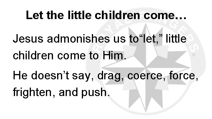 Let the little children come… Jesus admonishes us to“let, ” little children come to
