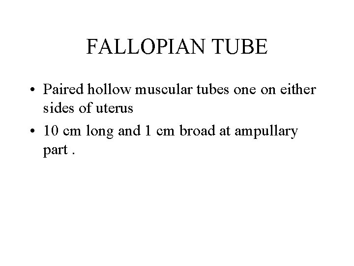 FALLOPIAN TUBE • Paired hollow muscular tubes one on either sides of uterus •