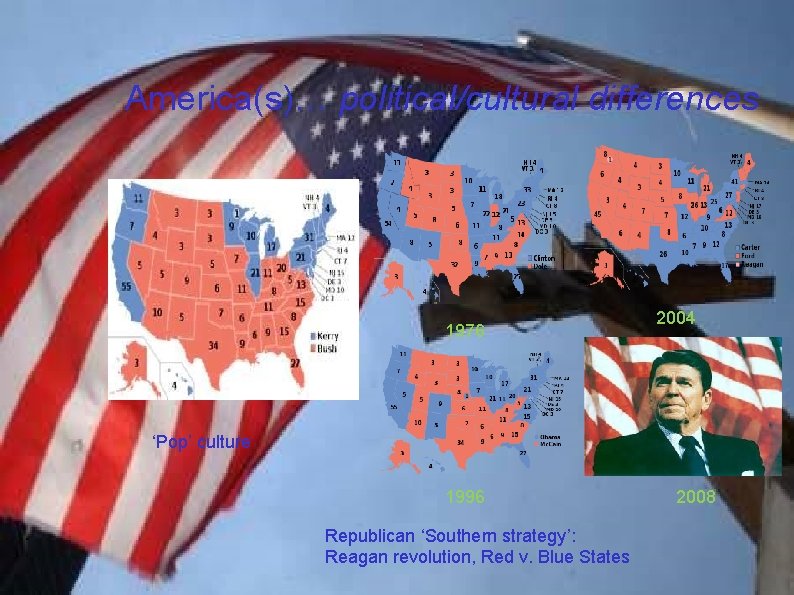 America(s)… political/cultural differences 1976 2004 ‘Pop’ culture 1996 Republican ‘Southern strategy’: Reagan revolution, Red