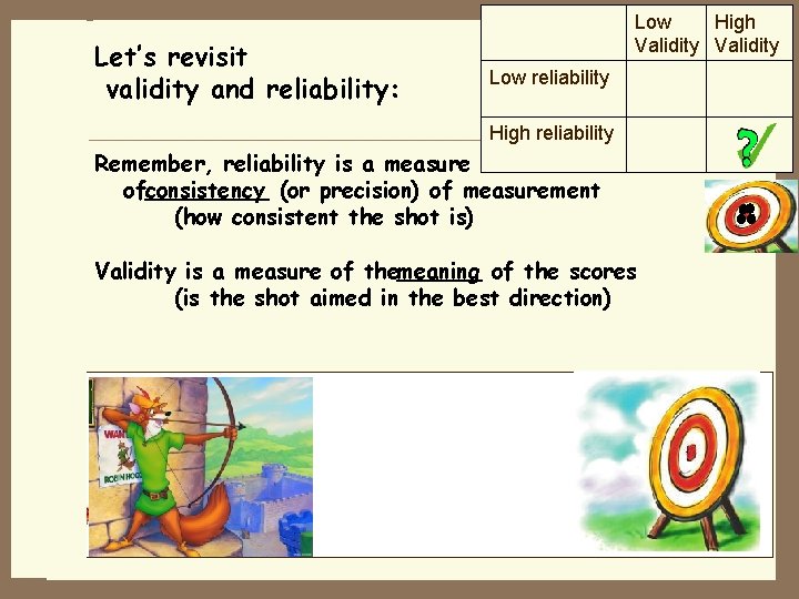 . Let’s revisit validity and reliability: Low High Validity Low reliability High reliability Remember,