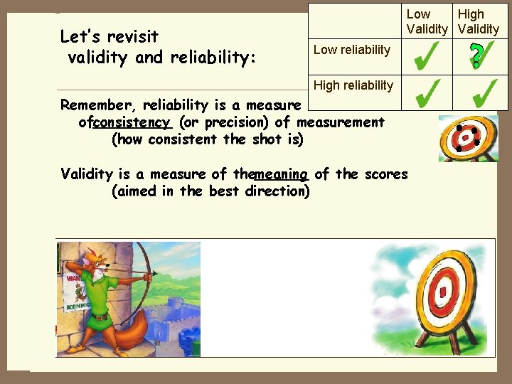 . Let’s revisit validity and reliability: Low High Validity Low reliability High reliability Remember,