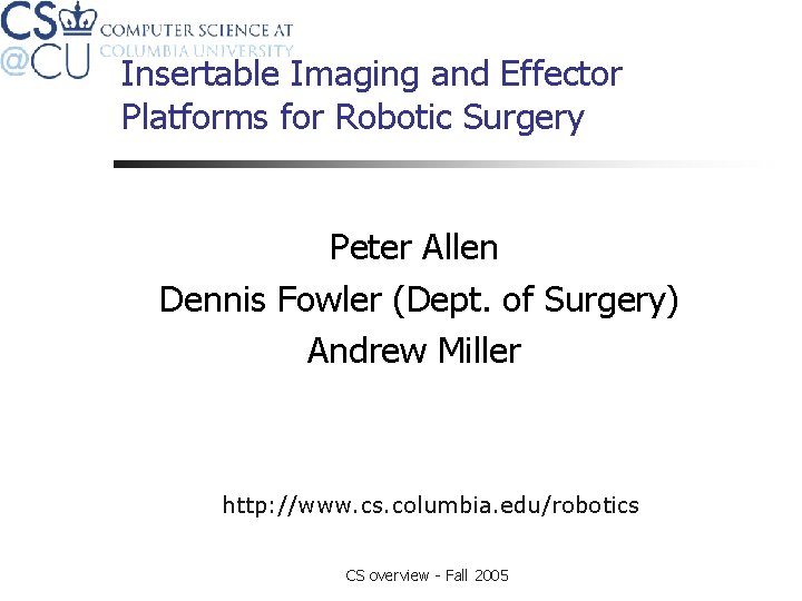 Insertable Imaging and Effector Platforms for Robotic Surgery Peter Allen Dennis Fowler (Dept. of