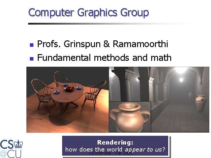 Computer Graphics Group n n Profs. Grinspun & Ramamoorthi Fundamental methods and math Rendering: