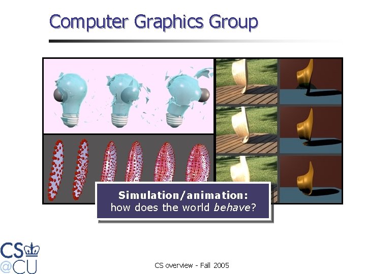 Computer Graphics Group Simulation/animation: how does the world behave? CS overview - Fall 2005
