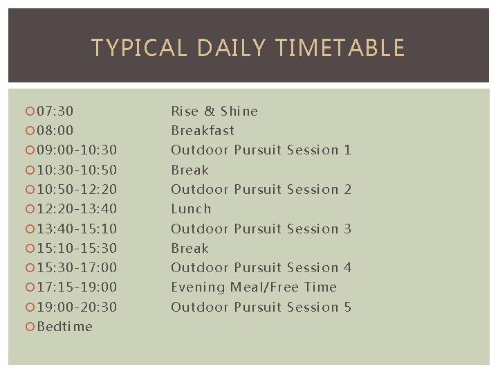 TYPICAL DAILY TIMETABLE 07: 30 Rise & Shine 08: 00 Breakfast 09: 00 -10: