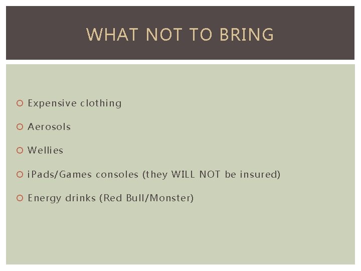 WHAT NOT TO BRING Expensive clothing Aerosols Wellies i. Pads/Games consoles (they WILL NOT