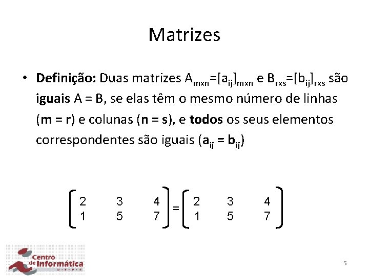 Matrizes • Definição: Duas matrizes Amxn=[aij]mxn e Brxs=[bij]rxs são iguais A = B, se