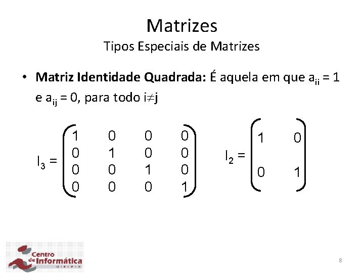 Matrizes Tipos Especiais de Matrizes • Matriz Identidade Quadrada: É aquela em que aii