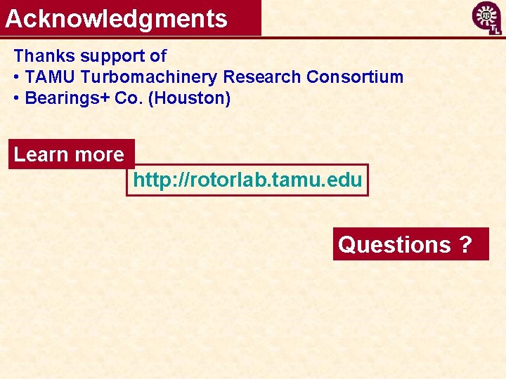 Acknowledgments Thanks support of • TAMU Turbomachinery Research Consortium • Bearings+ Co. (Houston) Learn