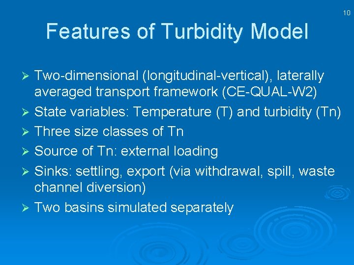 10 Features of Turbidity Model Two-dimensional (longitudinal-vertical), laterally averaged transport framework (CE-QUAL-W 2) Ø