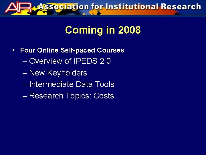 Coming in 2008 • Four Online Self-paced Courses – Overview of IPEDS 2. 0