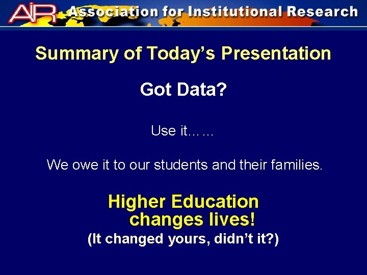 Summary of Today’s Presentation Got Data? Use it…… We owe it to our students