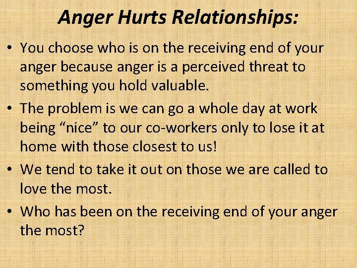 Anger Hurts Relationships: • You choose who is on the receiving end of your