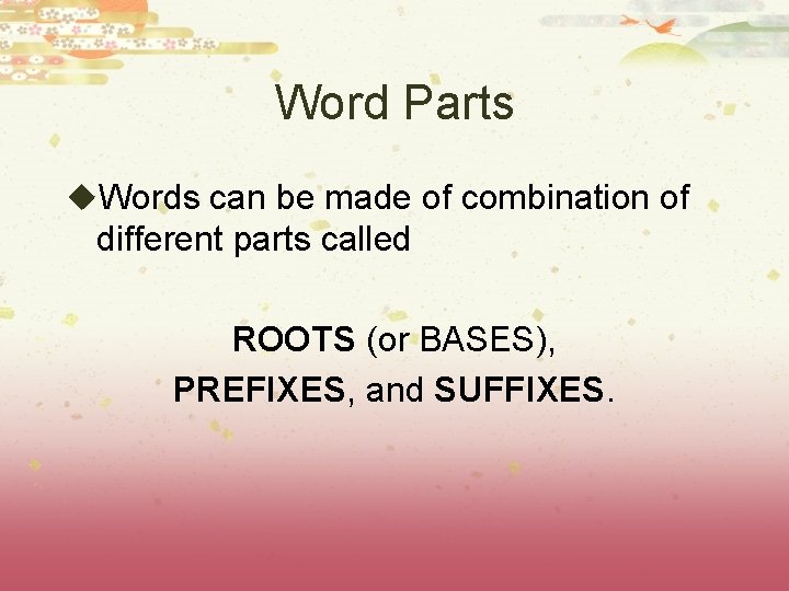 Word Parts u. Words can be made of combination of different parts called ROOTS