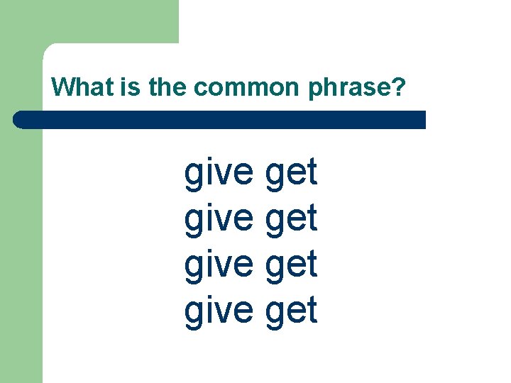 What is the common phrase? give get 