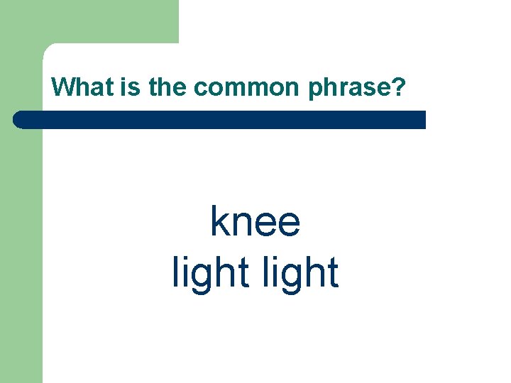 What is the common phrase? knee light 