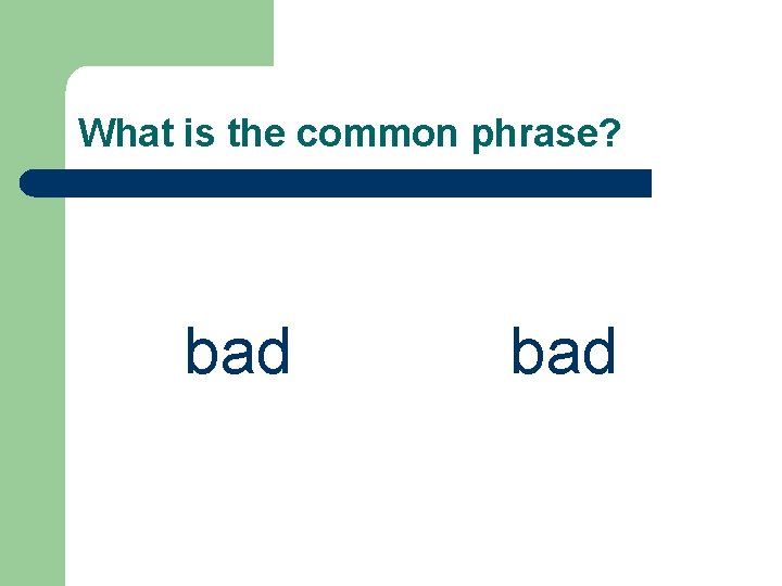 What is the common phrase? bad 