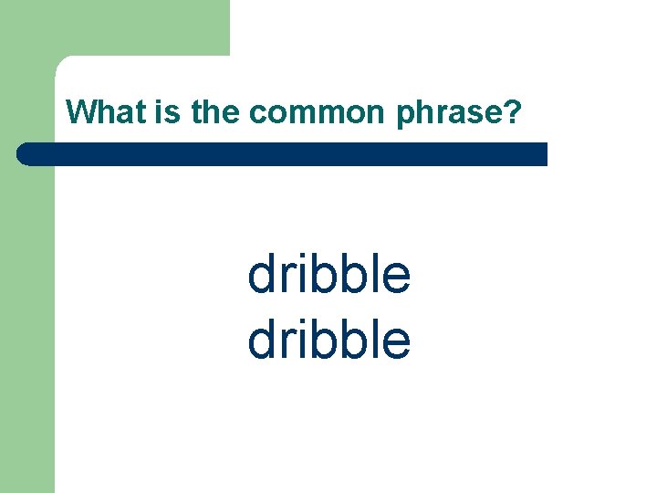 What is the common phrase? dribble 