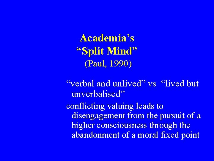 Academia’s “Split Mind” (Paul, 1990) “verbal and unlived” vs “lived but unverbalised” conflicting valuing