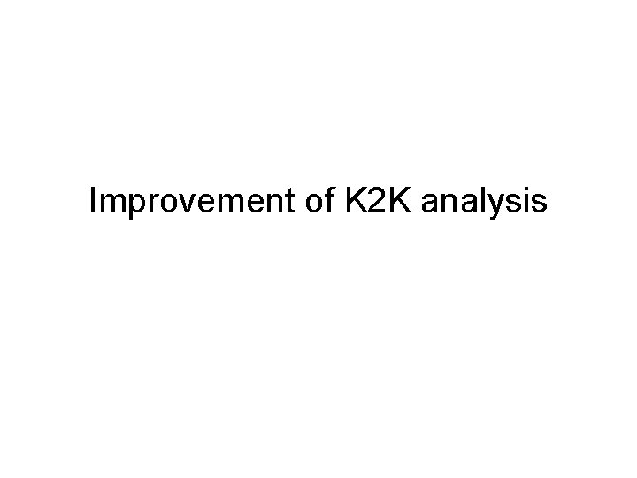 Improvement of K 2 K analysis 