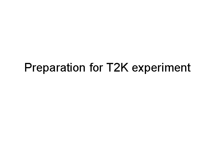 Preparation for T 2 K experiment 