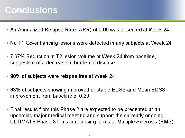Conclusions § An Annualized Relapse Rate (ARR) of 0. 05 was observed at Week