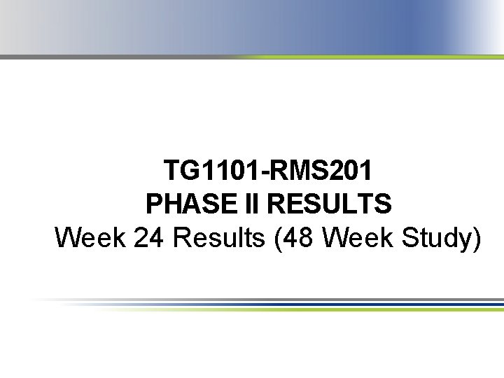 TG 1101 -RMS 201 PHASE II RESULTS Week 24 Results (48 Week Study) 