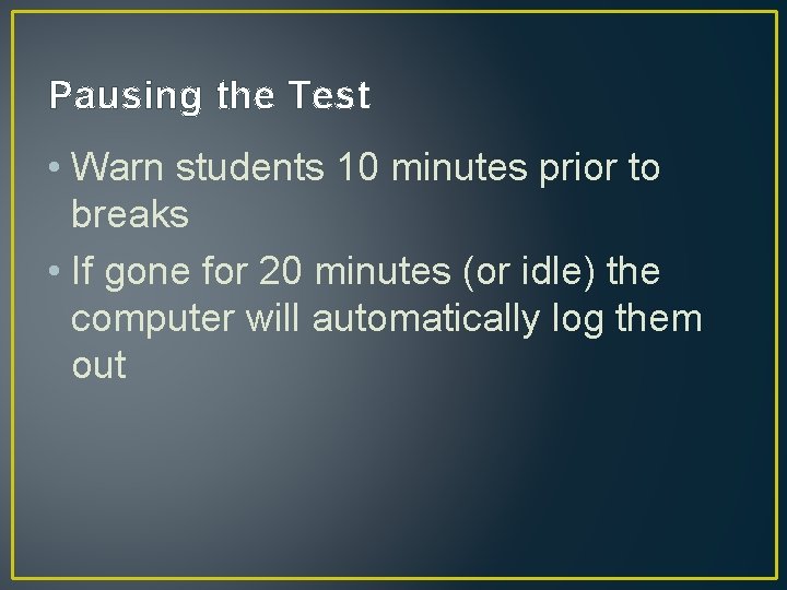 Pausing the Test • Warn students 10 minutes prior to breaks • If gone