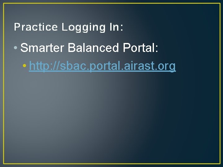 Practice Logging In: • Smarter Balanced Portal: • http: //sbac. portal. airast. org 