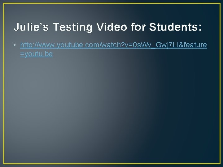 Julie’s Testing Video for Students: • http: //www. youtube. com/watch? v=0 s. Wv_Gwj 7