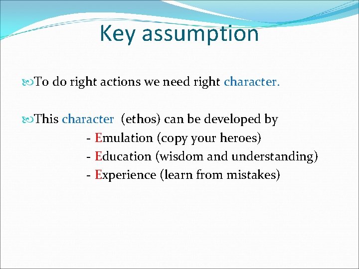 Key assumption To do right actions we need right character. This character (ethos) can