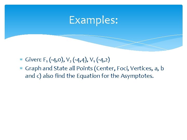 Examples: Given: F₁ (-4, 0), V₂ (-4, 4), V₁ (-4, 2) Graph and State