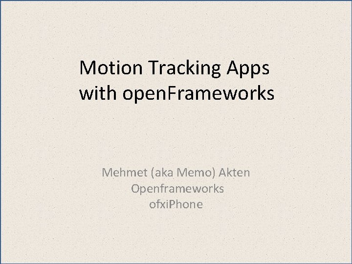 Motion Tracking Apps with open. Frameworks Mehmet (aka Memo) Akten Openframeworks ofxi. Phone 