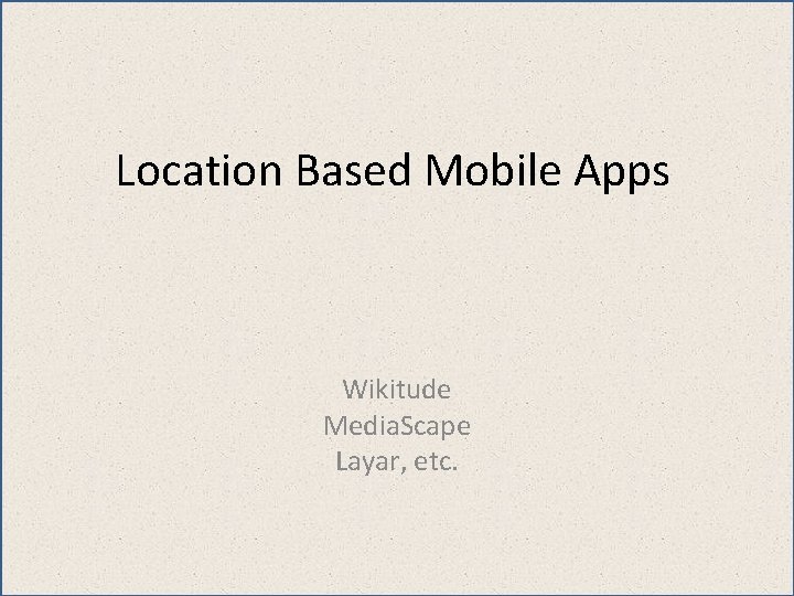 Location Based Mobile Apps Wikitude Media. Scape Layar, etc. 