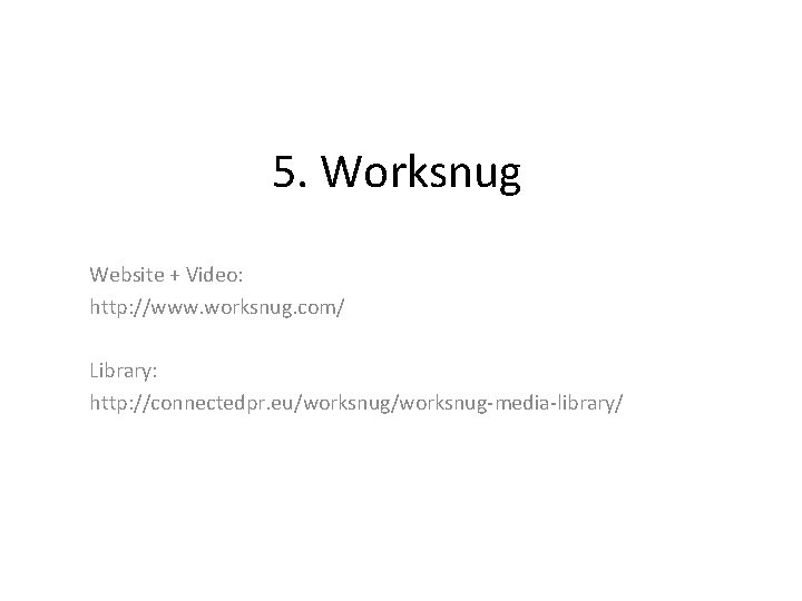 5. Worksnug Website + Video: http: //www. worksnug. com/ Library: http: //connectedpr. eu/worksnug-media-library/ 