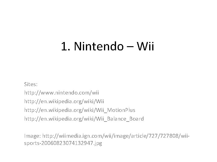1. Nintendo – Wii Sites: http: //www. nintendo. com/wii http: //en. wikipedia. org/wiki/Wii_Motion. Plus
