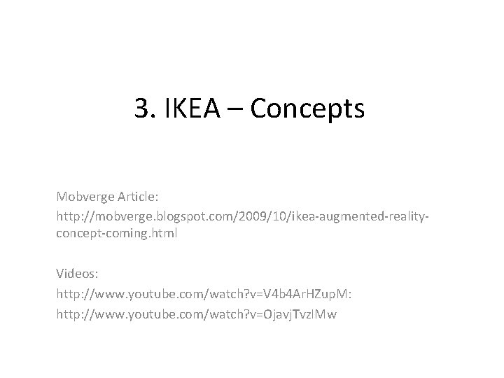 3. IKEA – Concepts Mobverge Article: http: //mobverge. blogspot. com/2009/10/ikea-augmented-realityconcept-coming. html Videos: http: //www.