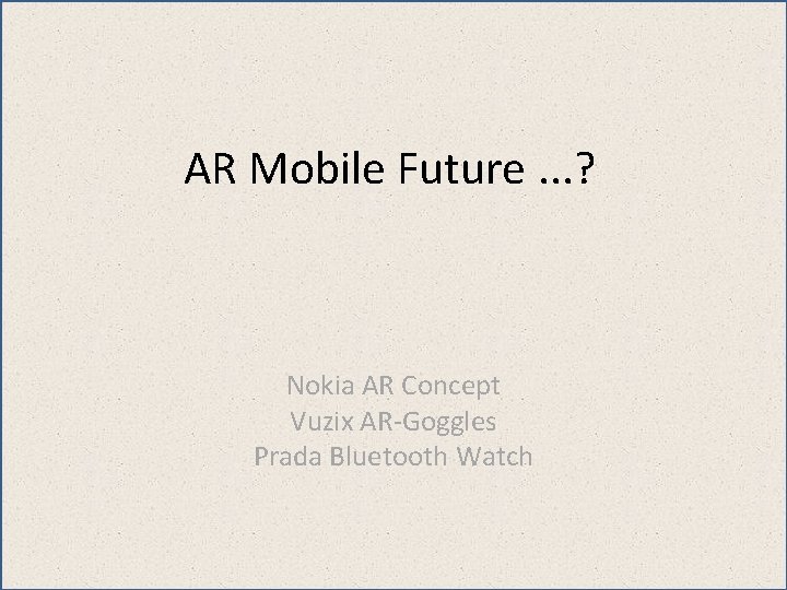 AR Mobile Future. . . ? Nokia AR Concept Vuzix AR-Goggles Prada Bluetooth Watch