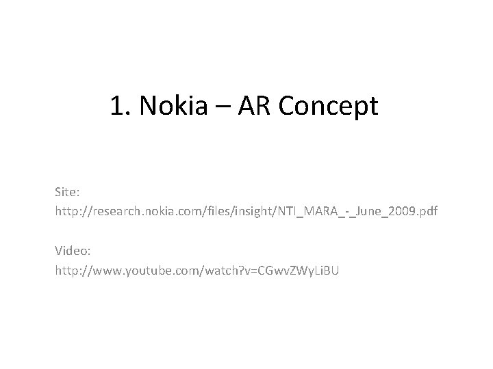 1. Nokia – AR Concept Site: http: //research. nokia. com/files/insight/NTI_MARA_-_June_2009. pdf Video: http: //www.