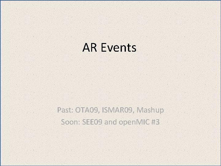 AR Events Past: OTA 09, ISMAR 09, Mashup Soon: SEE 09 and open. MIC