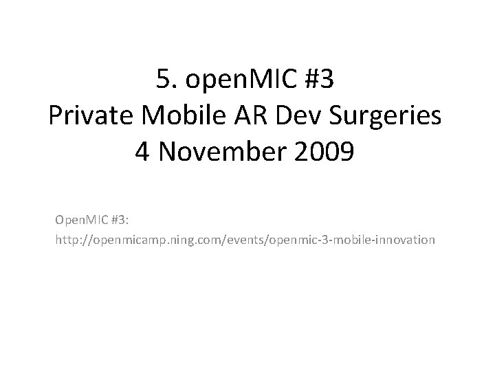 5. open. MIC #3 Private Mobile AR Dev Surgeries 4 November 2009 Open. MIC