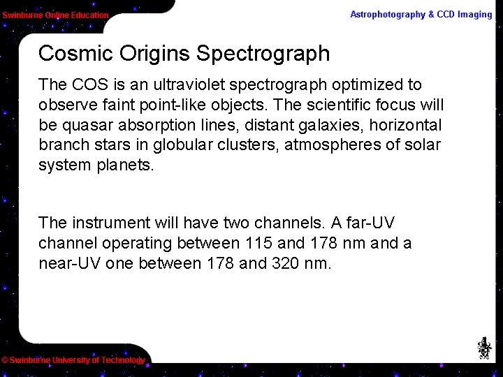 Cosmic Origins Spectrograph The COS is an ultraviolet spectrograph optimized to observe faint point-like