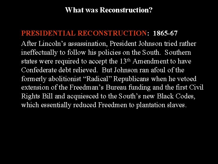 What was Reconstruction? PRESIDENTIAL RECONSTRUCTION: 1865 -67 After Lincoln’s assassination, President Johnson tried rather