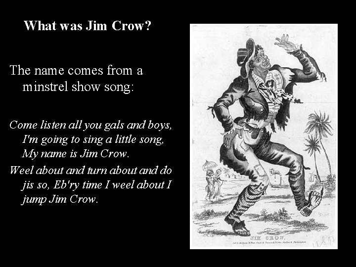 What was Jim Crow? The name comes from a minstrel show song: Come listen